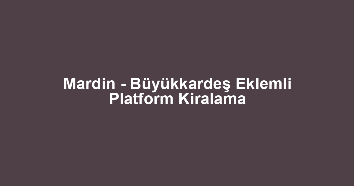 Mardin - Büyükkardeş Eklemli Platform Kiralama