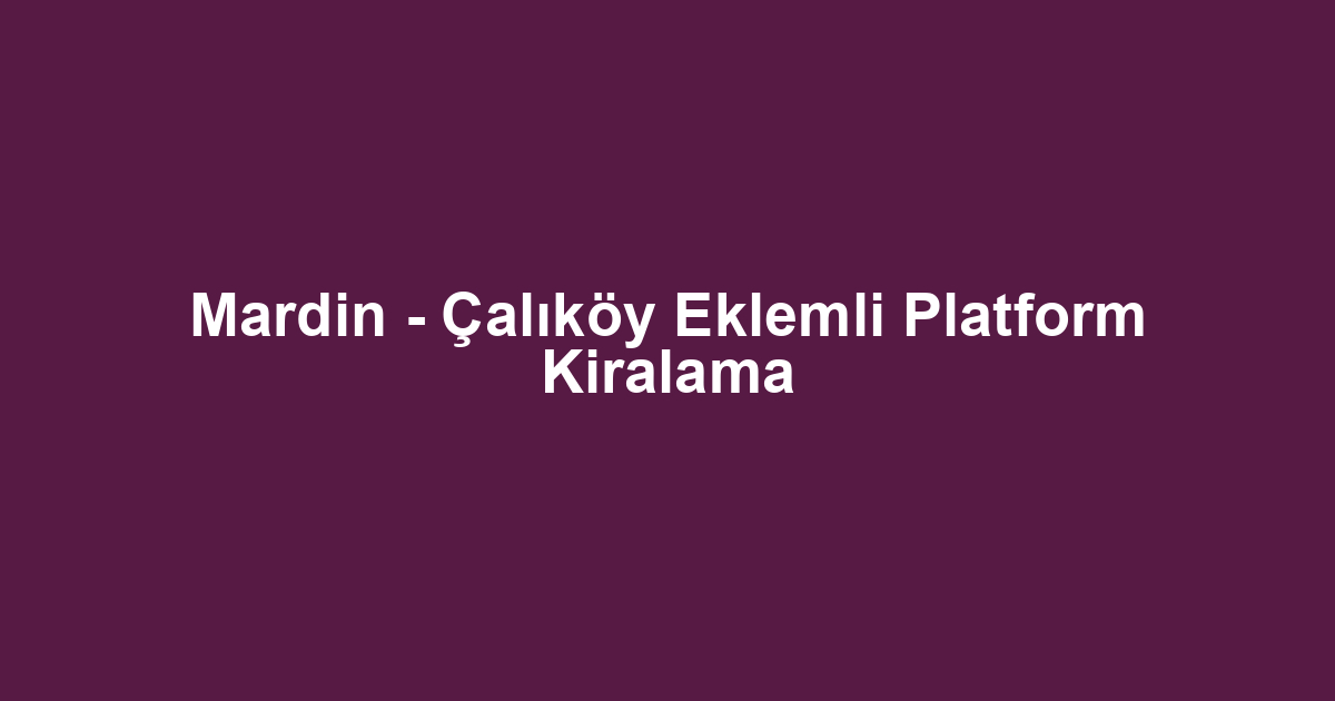 Mardin - Çalıköy Eklemli Platform Kiralama