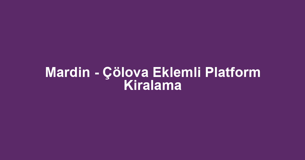 Mardin - Çölova Eklemli Platform Kiralama