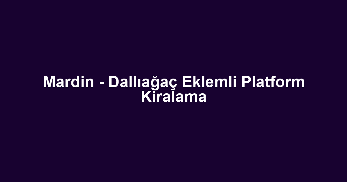 Mardin - Dallıağaç Eklemli Platform Kiralama