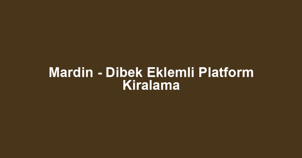 Mardin - Dibek Eklemli Platform Kiralama