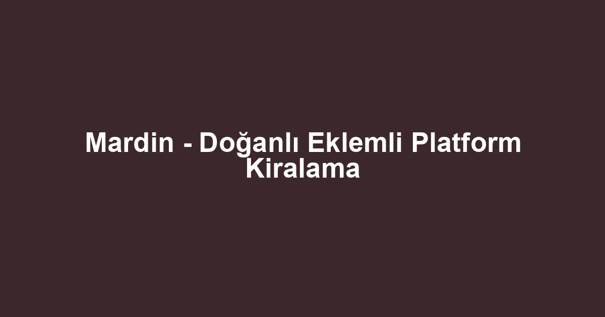 Mardin - Doğanlı Eklemli Platform Kiralama