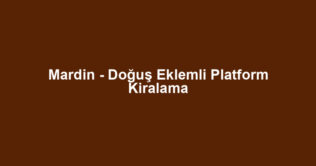 Mardin - Doğuş Eklemli Platform Kiralama