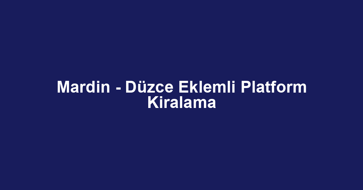 Mardin - Düzce Eklemli Platform Kiralama