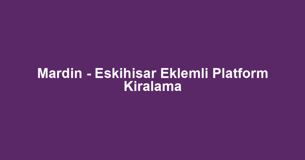Mardin - Eskihisar Eklemli Platform Kiralama