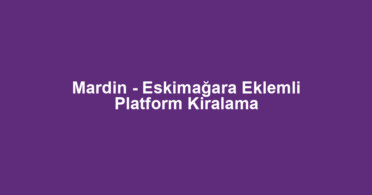 Mardin - Eskimağara Eklemli Platform Kiralama