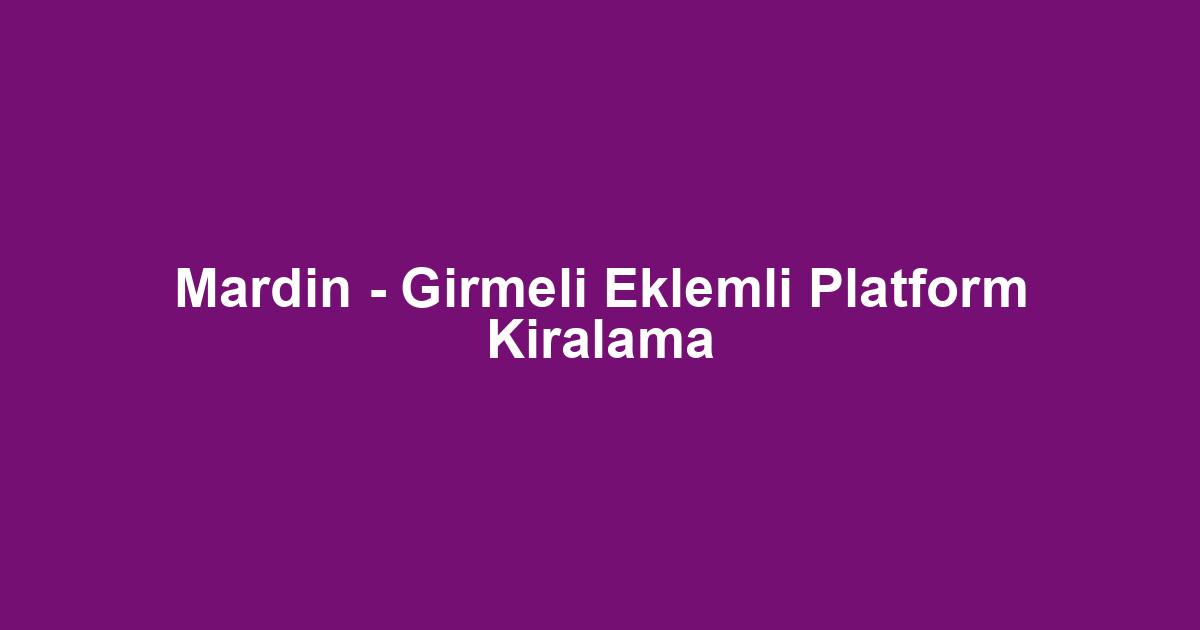 Mardin - Girmeli Eklemli Platform Kiralama