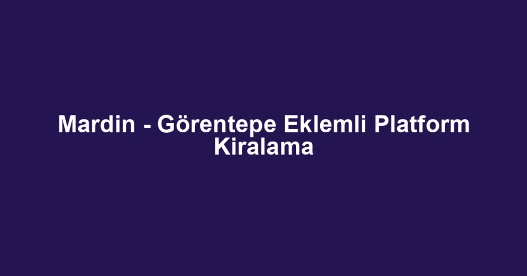Mardin - Görentepe Eklemli Platform Kiralama