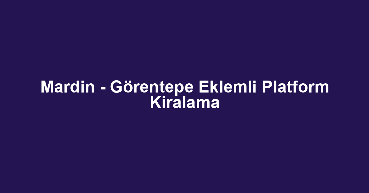 Mardin - Görentepe Eklemli Platform Kiralama