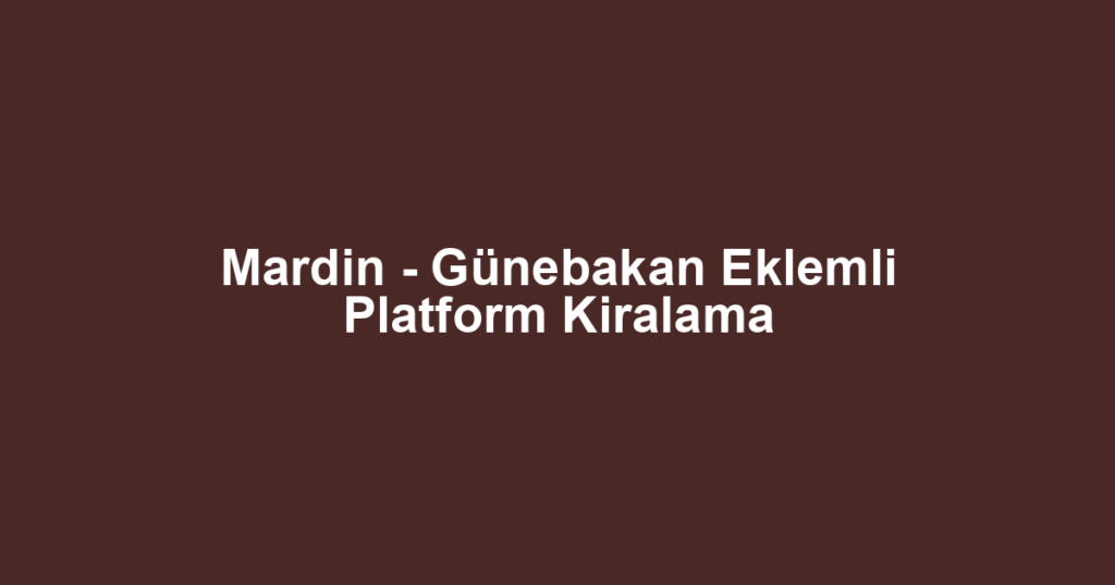 Mardin - Günebakan Eklemli Platform Kiralama