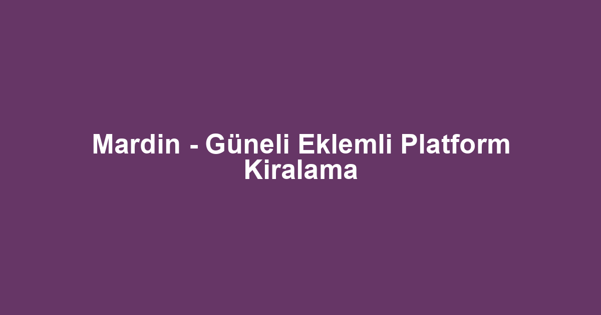 Mardin - Güneli Eklemli Platform Kiralama