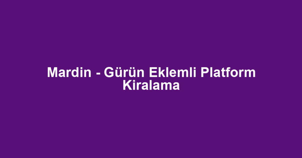 Mardin - Gürün Eklemli Platform Kiralama