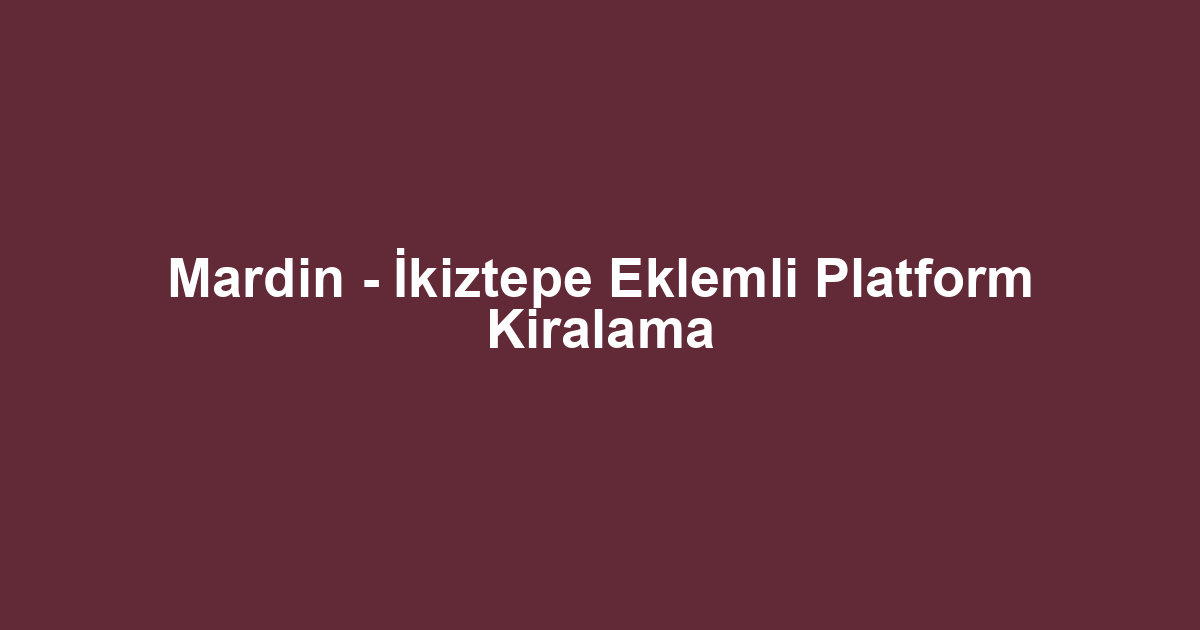 Mardin - İkiztepe Eklemli Platform Kiralama