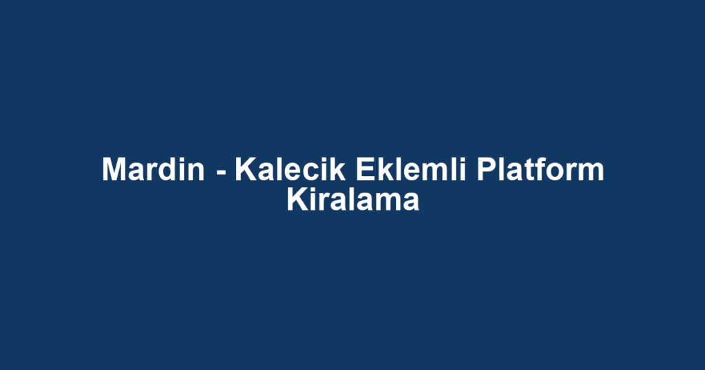 Mardin - Kalecik Eklemli Platform Kiralama