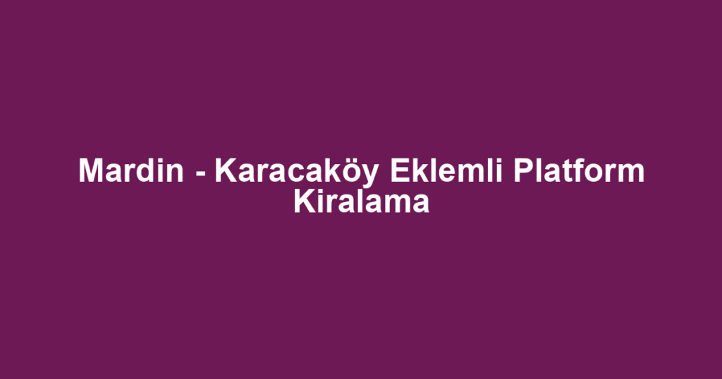 Mardin - Karacaköy Eklemli Platform Kiralama