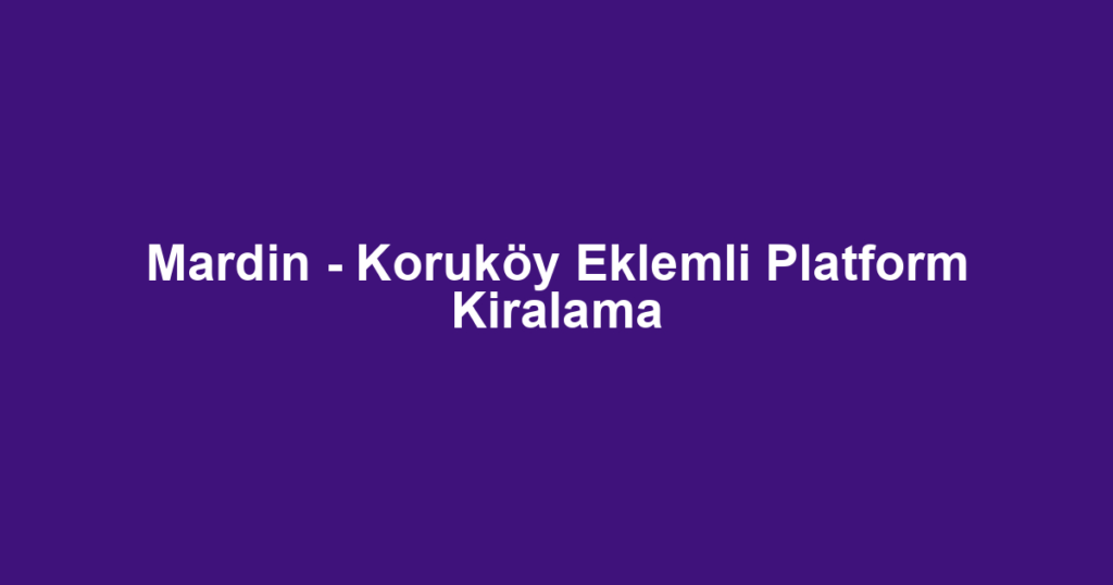 Mardin - Koruköy Eklemli Platform Kiralama