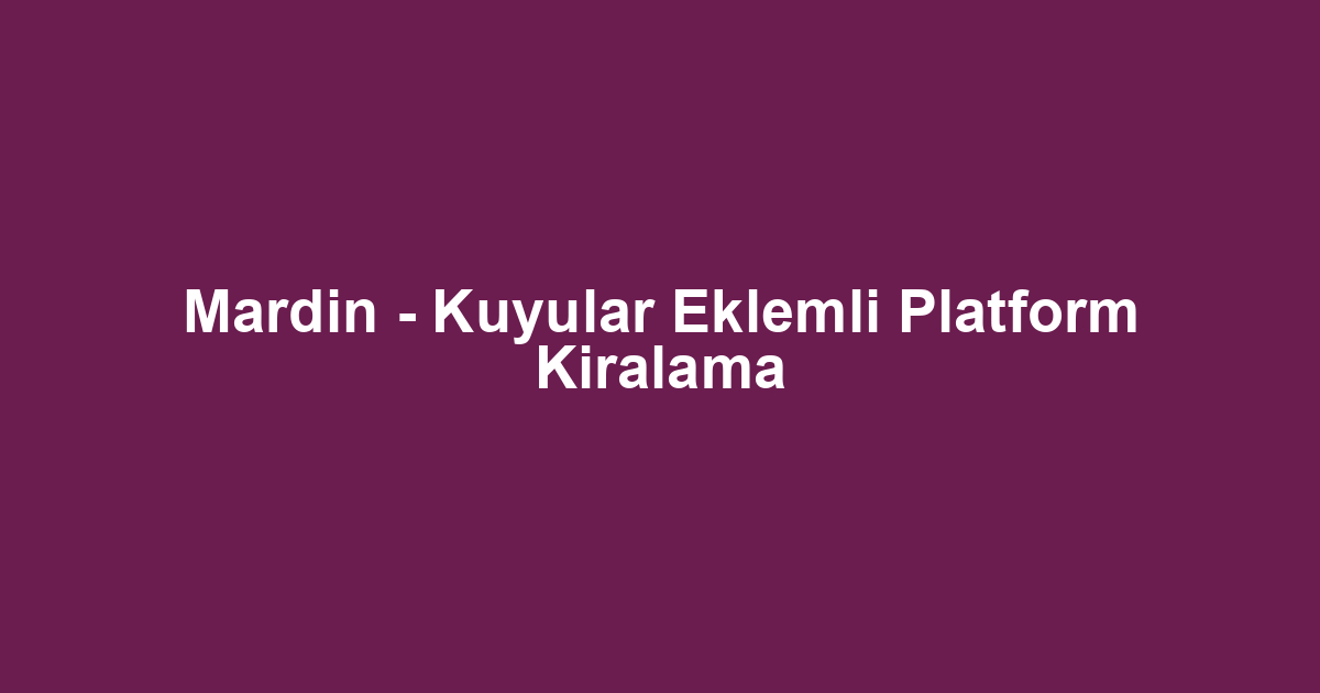 Mardin - Kuyular Eklemli Platform Kiralama