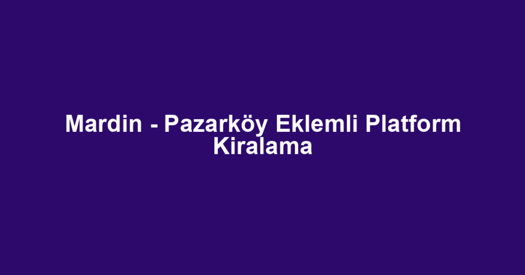 Mardin - Pazarköy Eklemli Platform Kiralama