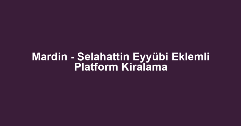 Mardin - Selahattin Eyyübi Eklemli Platform Kiralama