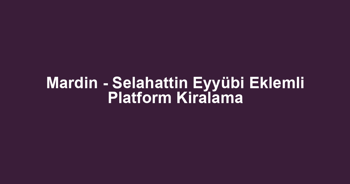 Mardin - Selahattin Eyyübi Eklemli Platform Kiralama