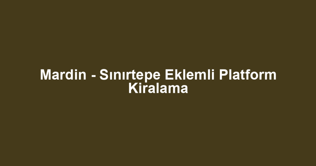 Mardin - Sınırtepe Eklemli Platform Kiralama