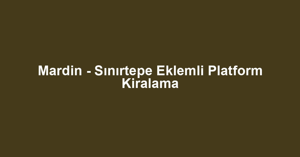Mardin - Sınırtepe Eklemli Platform Kiralama