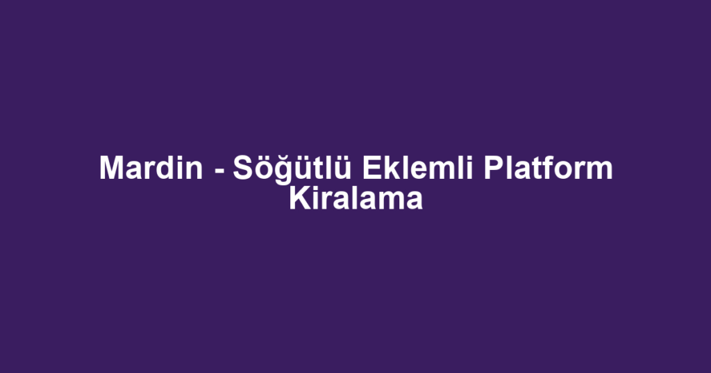 Mardin - Söğütlü Eklemli Platform Kiralama