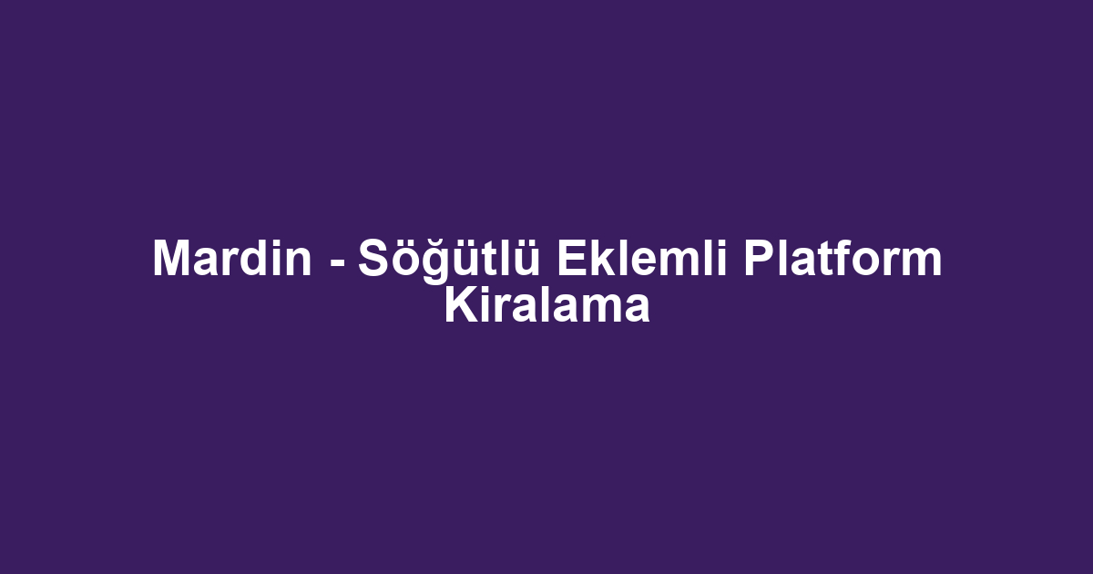 Mardin - Söğütlü Eklemli Platform Kiralama