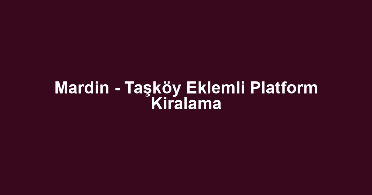 Mardin - Taşköy Eklemli Platform Kiralama