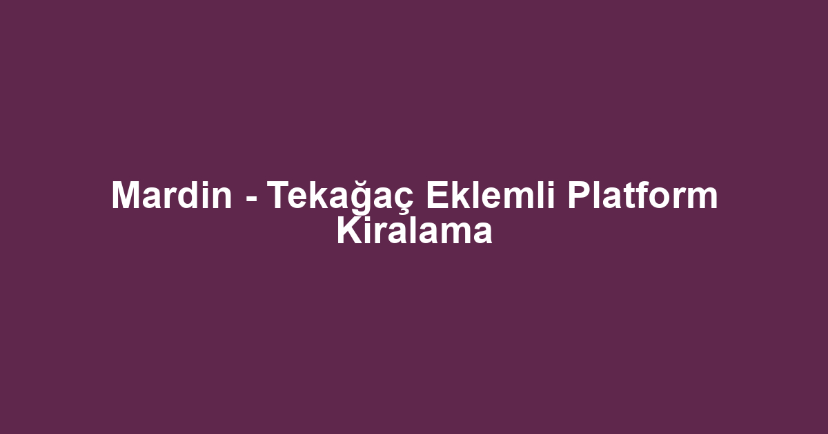 Mardin - Tekağaç Eklemli Platform Kiralama