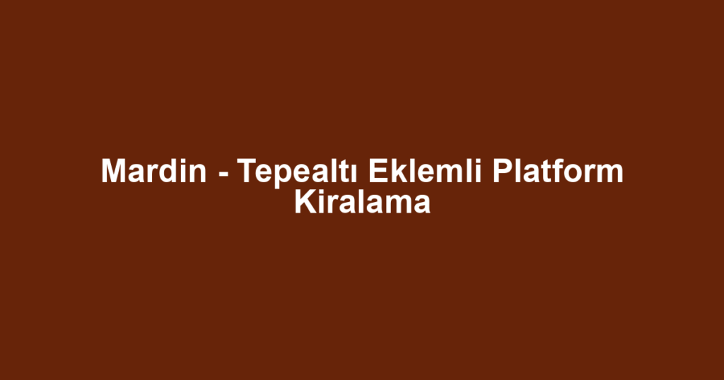 Mardin - Tepealtı Eklemli Platform Kiralama