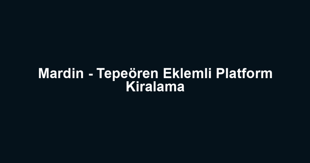 Mardin - Tepeören Eklemli Platform Kiralama
