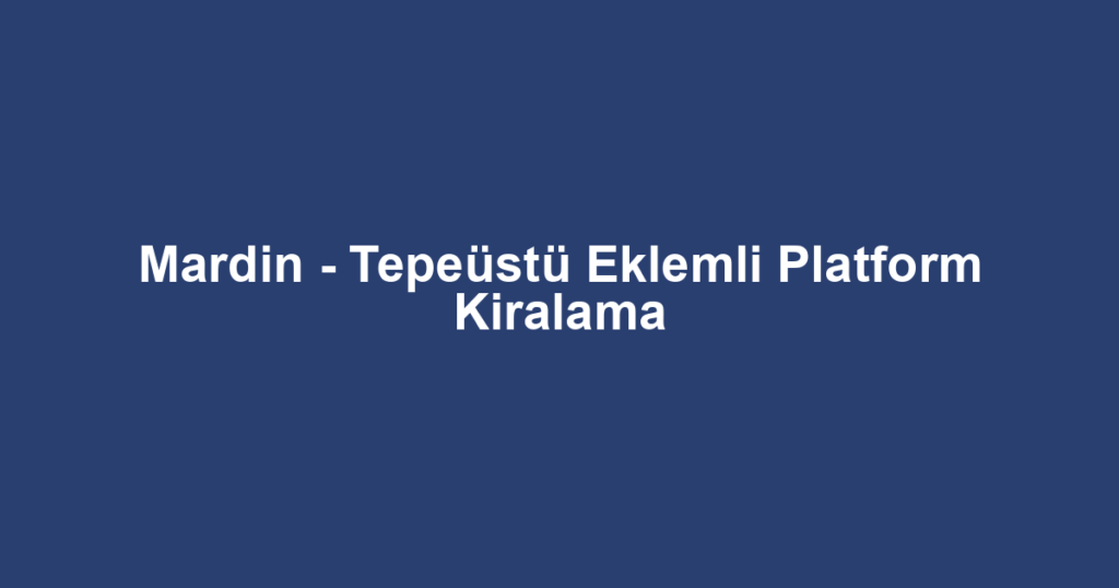 Mardin - Tepeüstü Eklemli Platform Kiralama