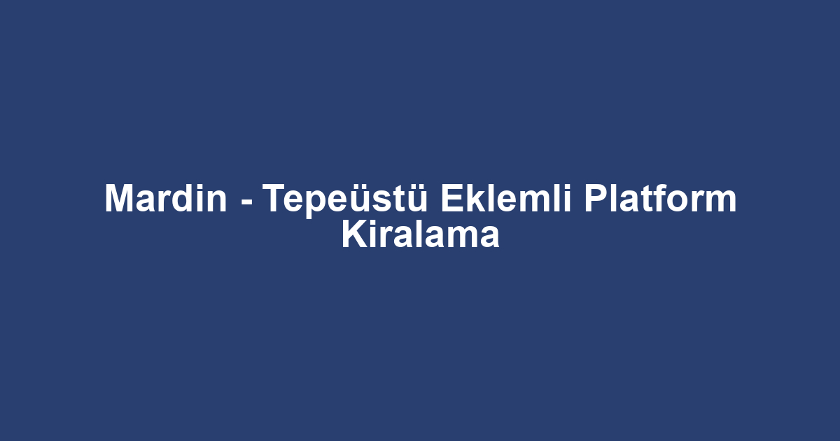 Mardin - Tepeüstü Eklemli Platform Kiralama