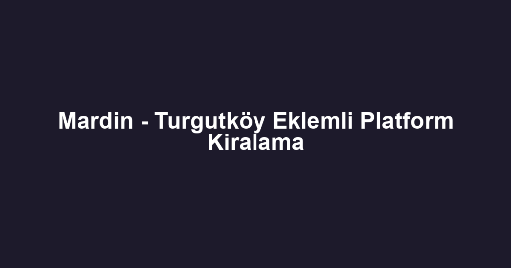 Mardin - Turgutköy Eklemli Platform Kiralama