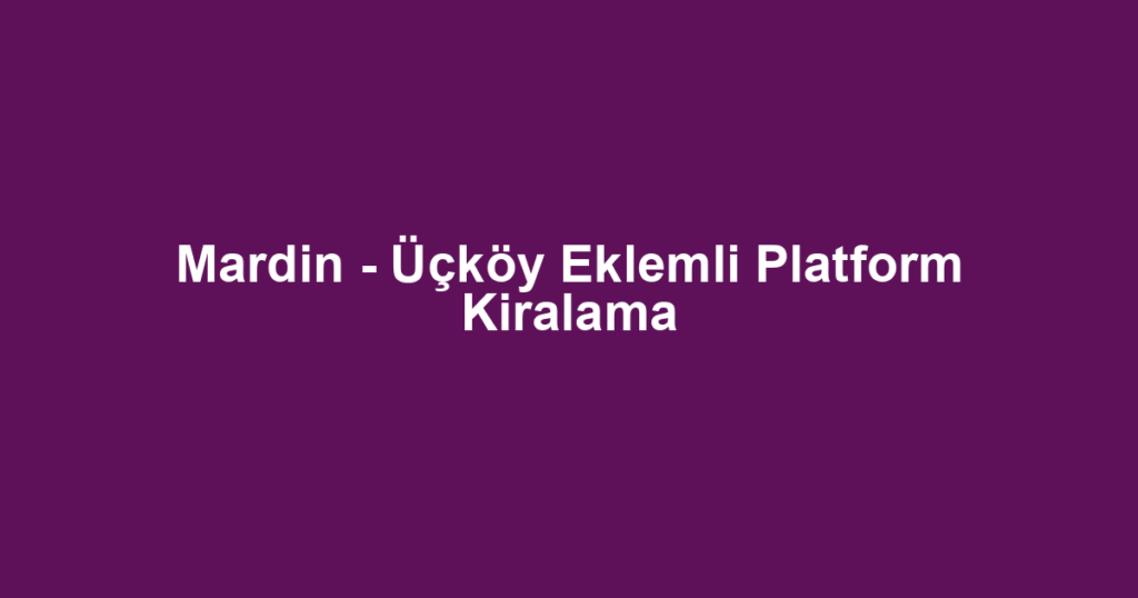 Mardin - Üçköy Eklemli Platform Kiralama