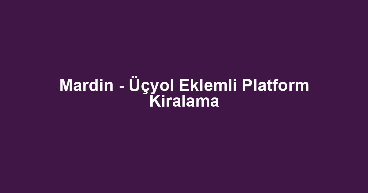 Mardin - Üçyol Eklemli Platform Kiralama
