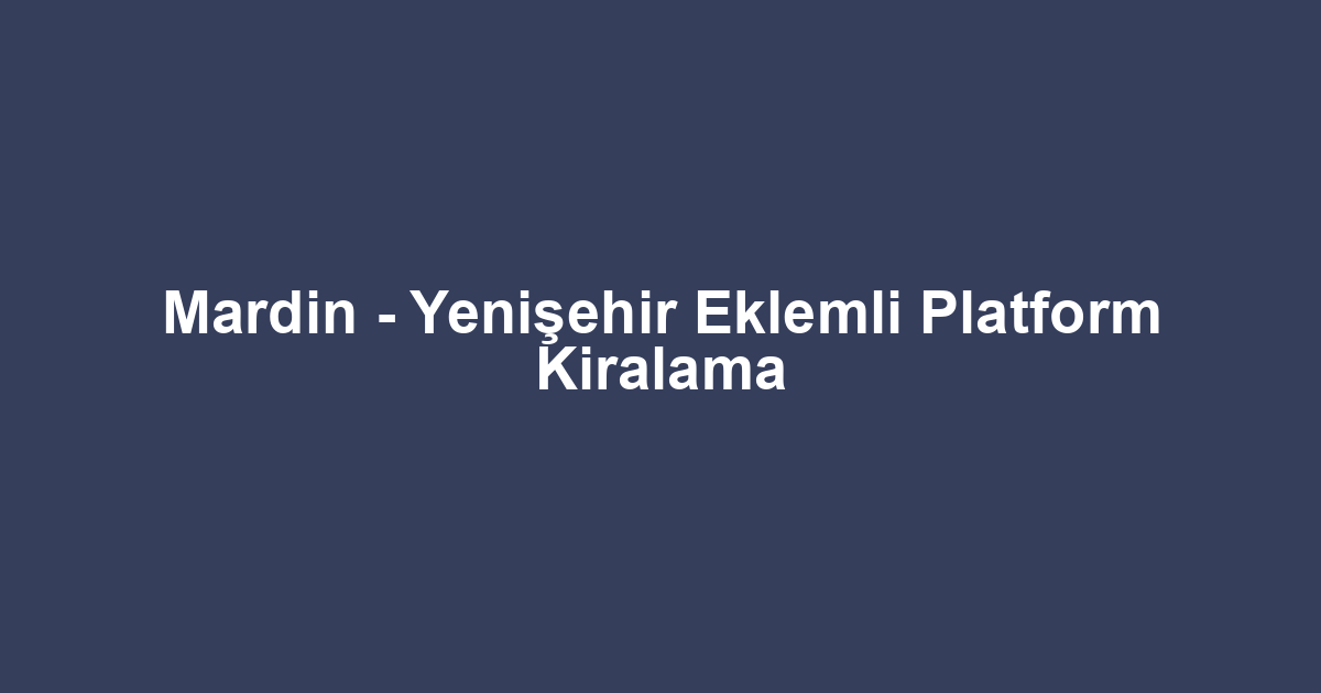 Mardin - Yenişehir Eklemli Platform Kiralama