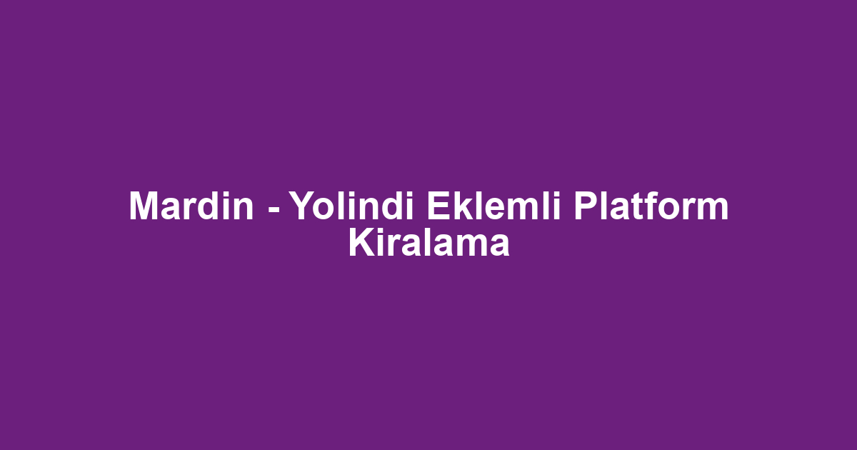 Mardin - Yolindi Eklemli Platform Kiralama