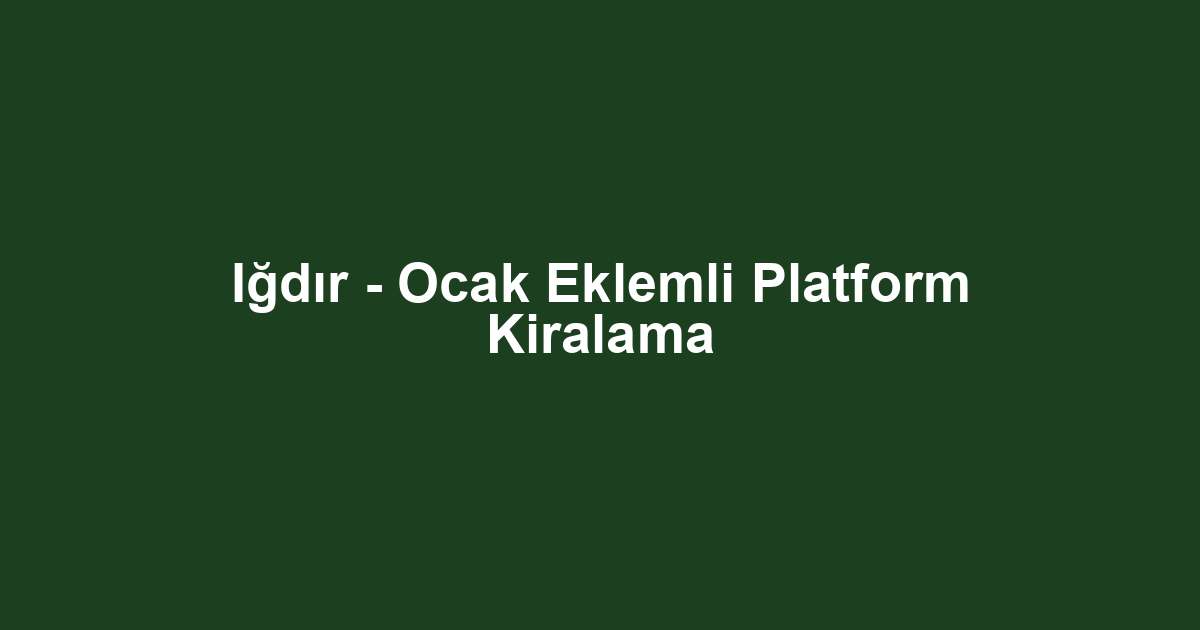 Iğdır - Ocak Eklemli Platform Kiralama