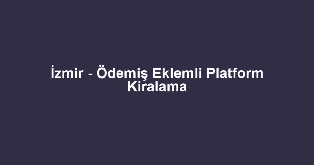 İzmir - Ödemiş Eklemli Platform Kiralama