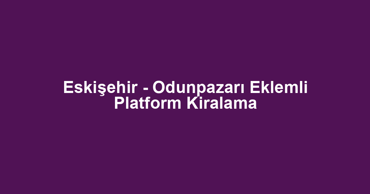 Eskişehir - Odunpazarı Eklemli Platform Kiralama