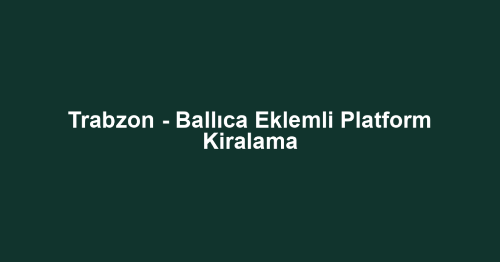 Trabzon - Ballıca Eklemli Platform Kiralama