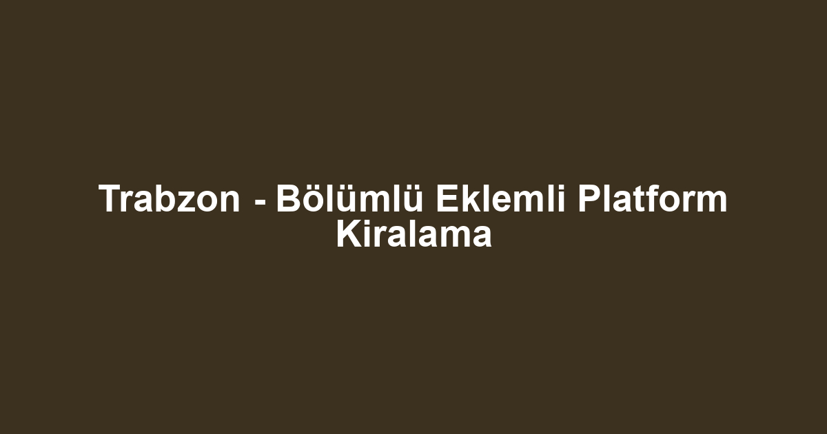 Trabzon - Bölümlü Eklemli Platform Kiralama