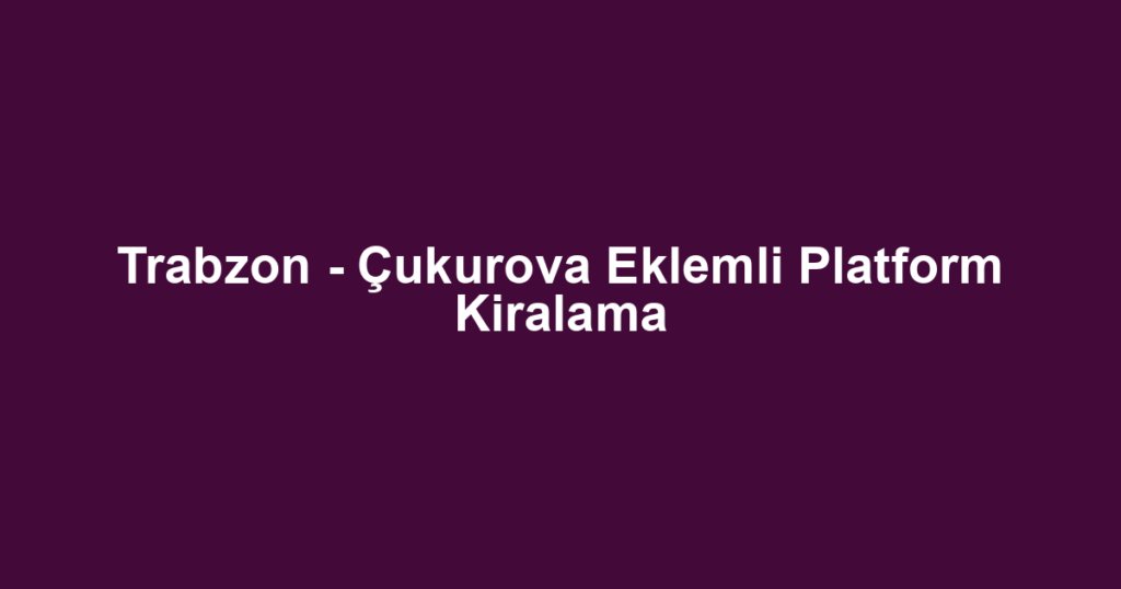 Trabzon - Çukurova Eklemli Platform Kiralama