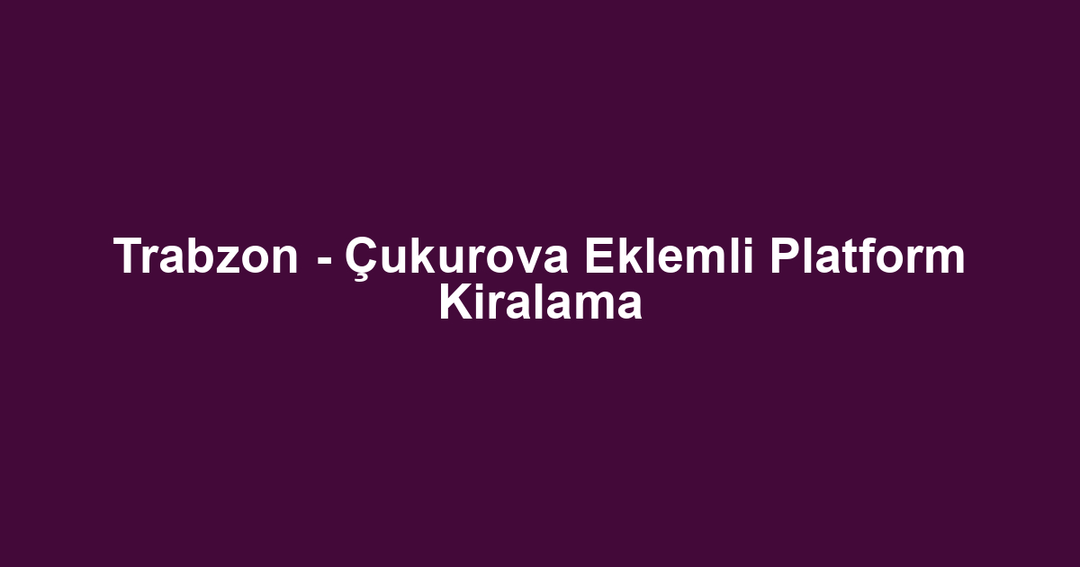 Trabzon - Çukurova Eklemli Platform Kiralama