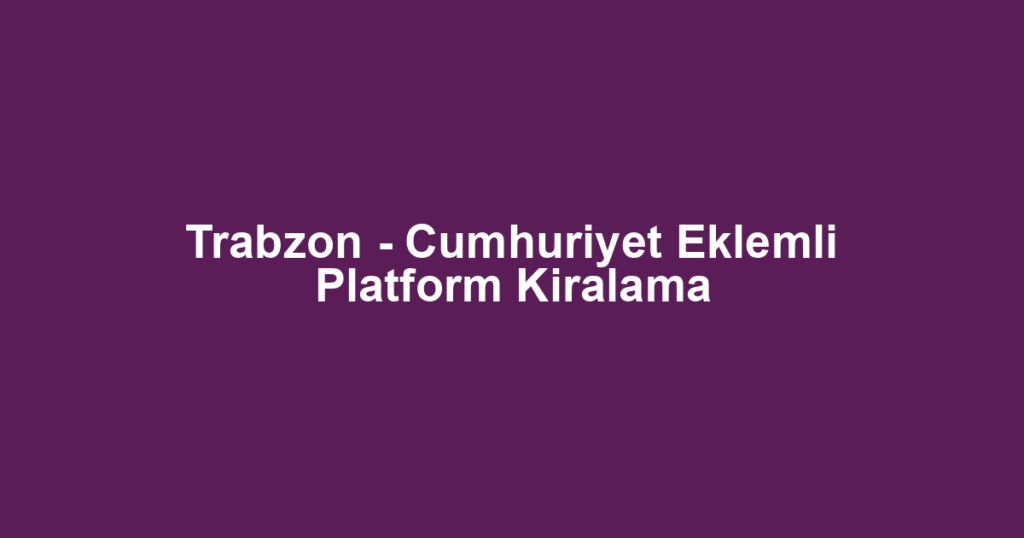 Trabzon - Cumhuriyet Eklemli Platform Kiralama