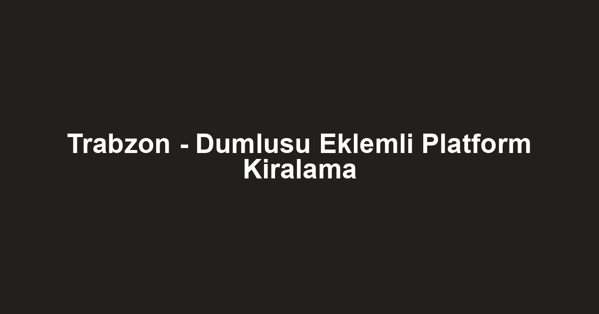Trabzon - Dumlusu Eklemli Platform Kiralama