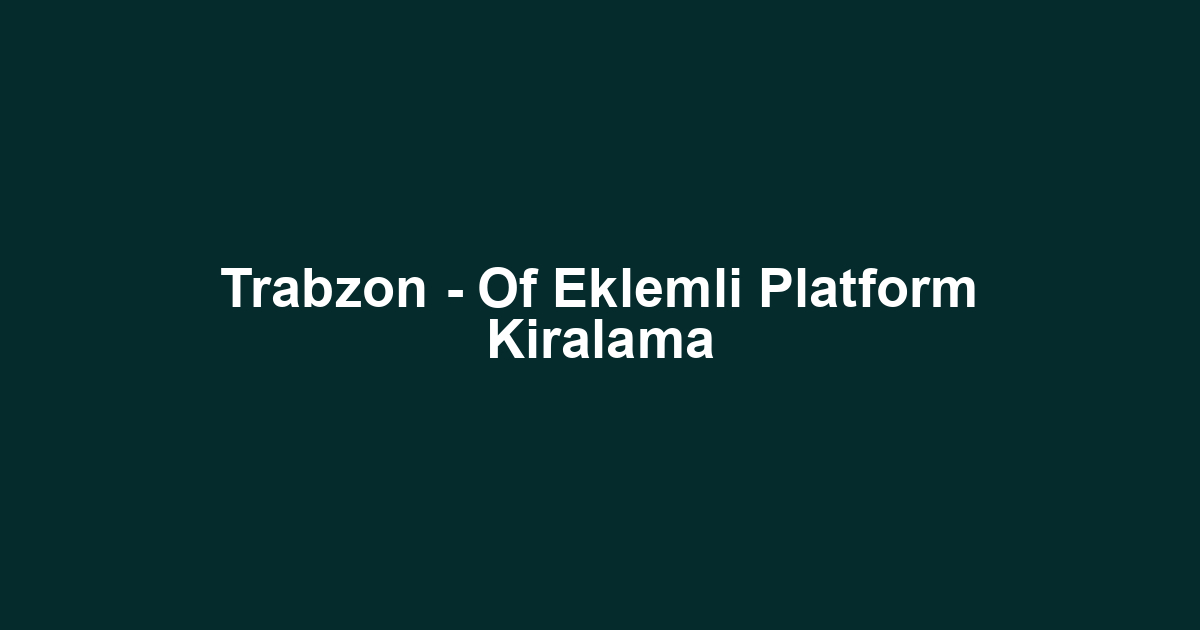 Trabzon - Of Eklemli Platform Kiralama
