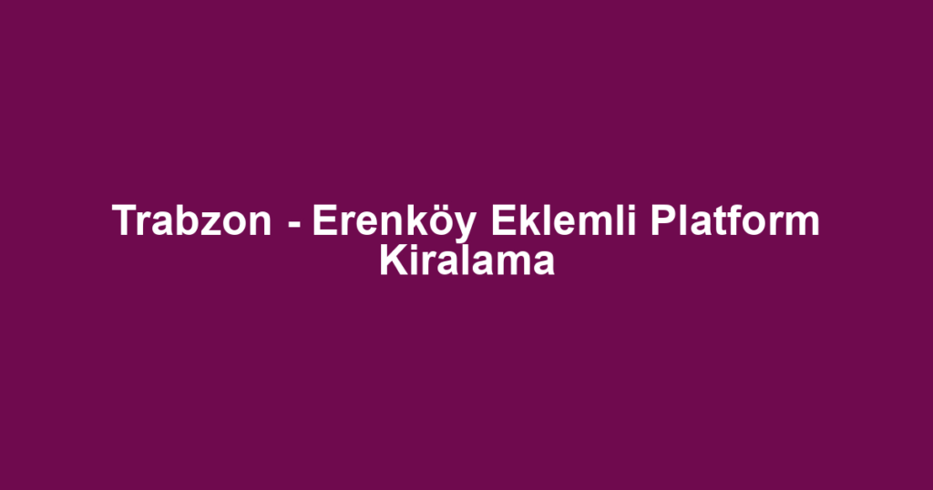 Trabzon - Erenköy Eklemli Platform Kiralama